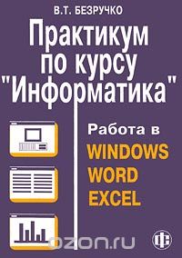 Скачать книгу "Практикум по курсу `Информатика`. Работа в Windows, Word, Excel, В. Т. Безручко"