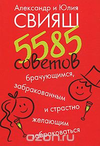 Скачать книгу "5585 советов брачующимся, забракованным и страстно желающим забраковаться, Александр Свияш, Юлия Свияш"