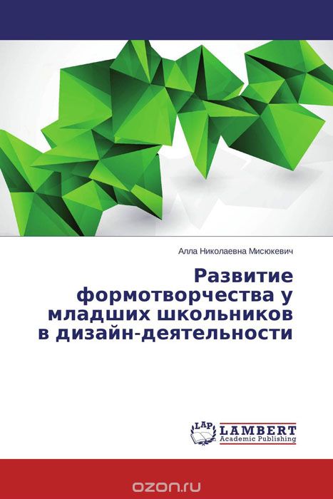 Скачать книгу "Развитие формотворчества у младших школьников в дизайн-деятельности, Алла Николаевна Мисюкевич"