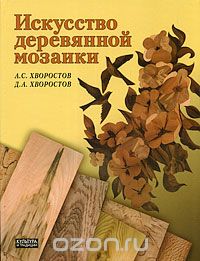 Скачать книгу "Искусство деревянной мозаики, А. С. Хворостов, Д. А. Хворостов"