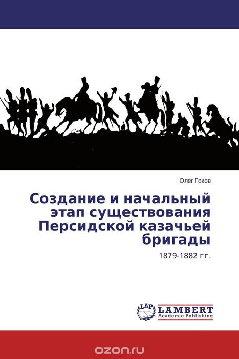 Скачать книгу "Создание и начальный этап существования Персидской казачьей бригады, Олег Гоков"