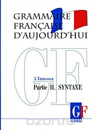 Скачать книгу "Grammaire francaise d'aujourd'hui: Partie 2: Syntaxe / Грамматика современного французского языка. В 2 частях. Часть 2. Синтаксис, А. Тарасова"