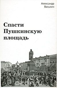 Скачать книгу "Спасти Пушкинскую площадь, Александр Васькин"