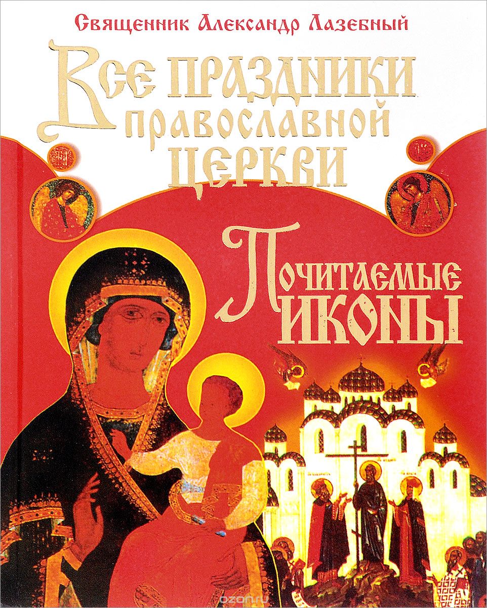 Скачать книгу "Все праздники Православной Церкви. Почитаемые иконы, Священник Александр Лазебный"