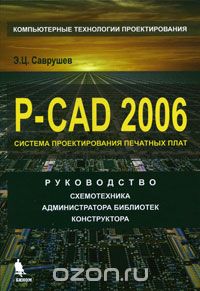 Скачать книгу "P-CAD 2006. Руководство схемотехника, администратора библиотек, конструктора, Э. Ц. Саврушев"