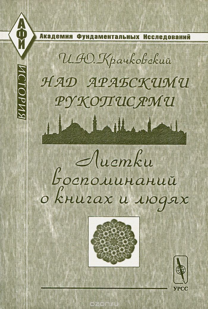 Скачать книгу "Над арабскими рукописями. Листки воспоминаний о книгах и людях, И. Ю. Крачковский"
