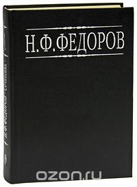 Н. Ф. Федоров. Собрание сочинений в 4 томах. Том 1, Н. Ф. Федоров