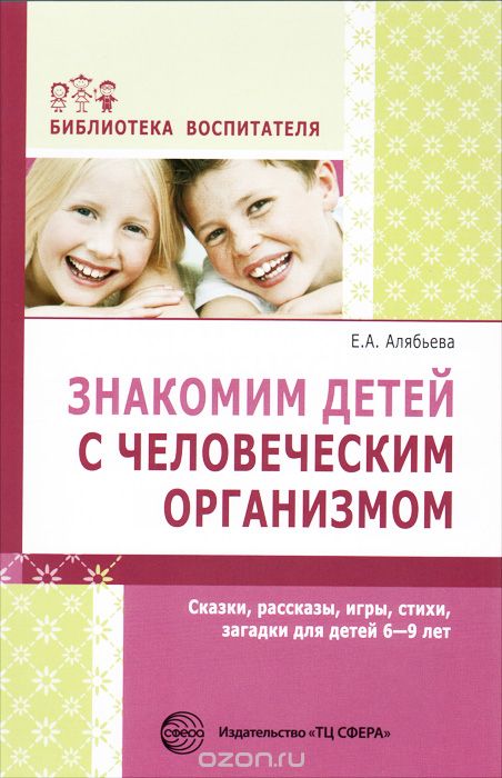 Скачать книгу "Знакомим детей с человеческим организмом. Сказки, рассказы, игры, стихи, загадки для детей 6-9 лет, Е. А. Алябьева"