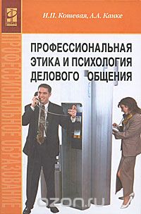 Скачать книгу "Профессиональная этика и психология делового общения, И. П. Кошевая, А. А. Канке"
