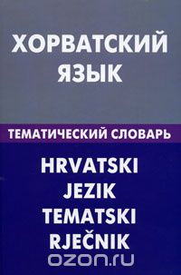 Скачать книгу "Хорватский язык. Тематический словарь, А. Ю. Калинин"