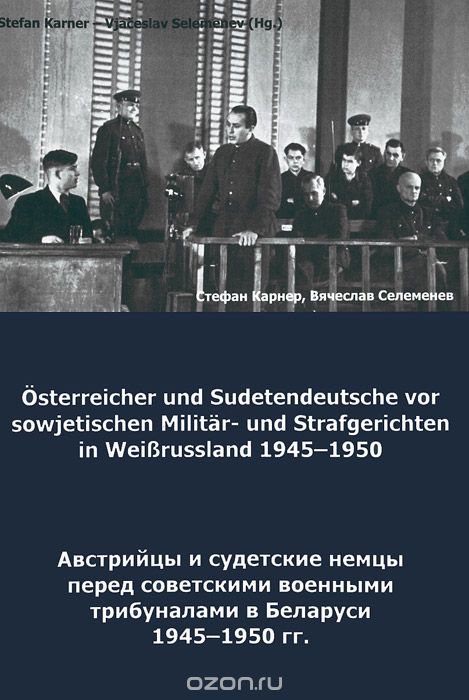 Скачать книгу "Австрийцы и судетские немцы перед советскими военными трибуналами в Белоруссии. 1945-1950 гг."