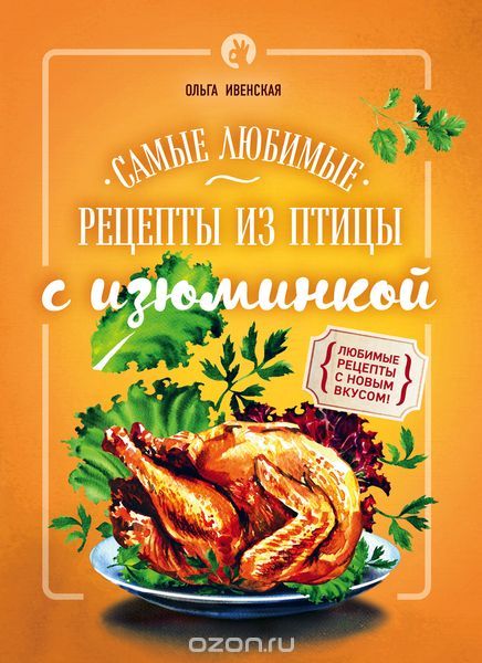 Самые любимые рецепты из птицы с изюминкой, Ольга Ивенская