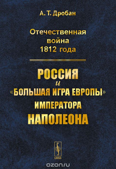 Скачать книгу "Отечественная война 1812 года. Россия и "большая игра Европы" императора Наполеона, А. Т. Дробан"