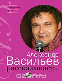 Александр Васильев рассказывает... (+ CD), Александр Васильев
