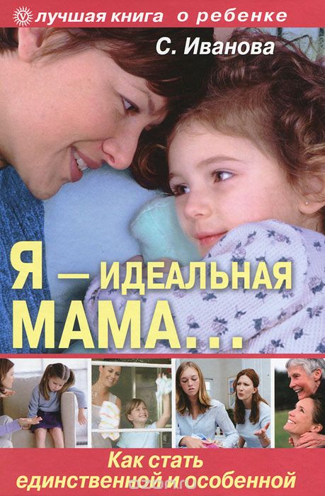 Скачать книгу "Я - идеальная мама! Как стать единственной и особенной, С. Иванова"