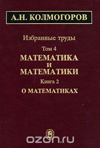 Скачать книгу "А. Н. Колмогоров. Избранные труды в 6 томах. Том 4. Математика и математики. В 2 книгах. Книга 2. О математиках, А. Н. Колмогоров"