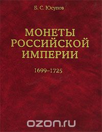 Скачать книгу "Монеты Российской Империи. 1699-1725. В 2 книгах. Книга 1, Б. С. Юсупов"