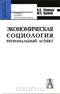 Экономическая социология. Региональный аспект, И. П. Рязанцев, М. С. Халиков
