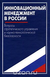 Скачать книгу "Инновационный менеджмент в России. Вопросы стратегического управления и научно-технологической безопасности"