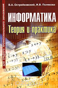 Скачать книгу "Информатика. Теория и практика, В. А. Острейковский, И. В. Полякова"