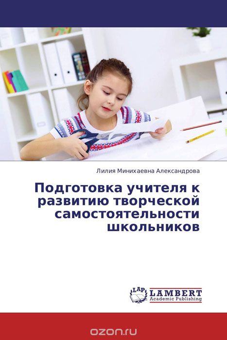 Скачать книгу "Подготовка учителя к развитию творческой самостоятельности школьников, Лилия Минихаевна Александрова"