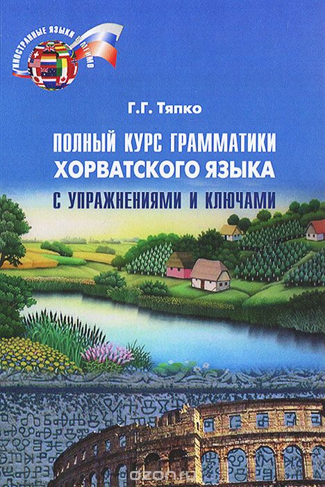 Скачать книгу "Полный курс грамматики хорватского языка с упражнениями и ключами, Г. Г. Тяпко"
