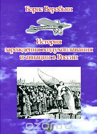 Скачать книгу "История зарождения воздухоплавания и авиации в России, Борис Веробьян"
