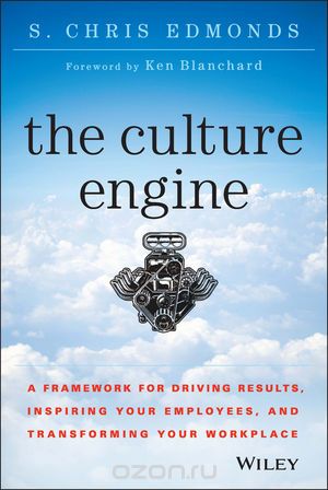 The Culture Engine: A Framework for Driving Results, Inspiring Your Employees, and Transforming Your Workplace, S. Chris Edmonds