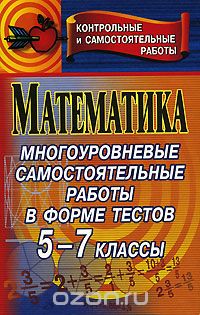 Скачать книгу "Математика. Многоуровневые самостоятельные работы в форме тестов. 5-7 классы, И. С. Ганенкова"